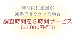 時間内に証拠が撮影できなかった場合、調査時間を３時間サービス（63,000円相当）