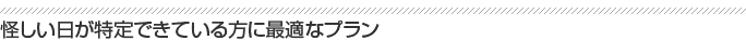 怪しい日が特定できている方に最適なプラン