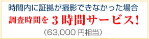 時間内に証拠が撮影できなかった場合、調査時間を3時間サービス！