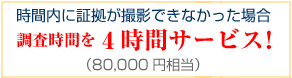 時間内に証拠が撮影できなかった場合、調査時間を4時間サービス！