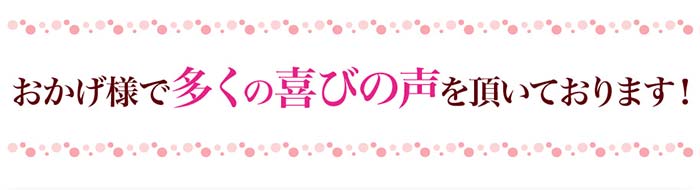 おかげ様で多くの喜びの声を頂いております！