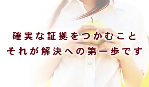 確実な証拠をつかむこと。それが解決への第一歩です。